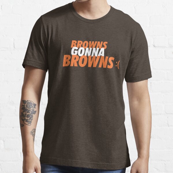 Browns Gonna Browns :(' Essential T-Shirt for Sale by brainstorm
