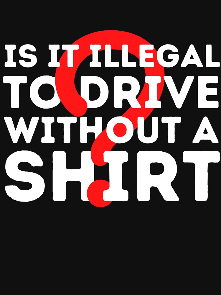 is-it-illegal-to-drive-without-a-shirt-t-shirt-by-aimanart-redbubble