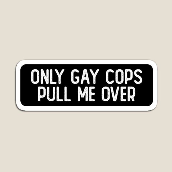 Only Gay Cops Pull Me Over Cool Biker Magnet