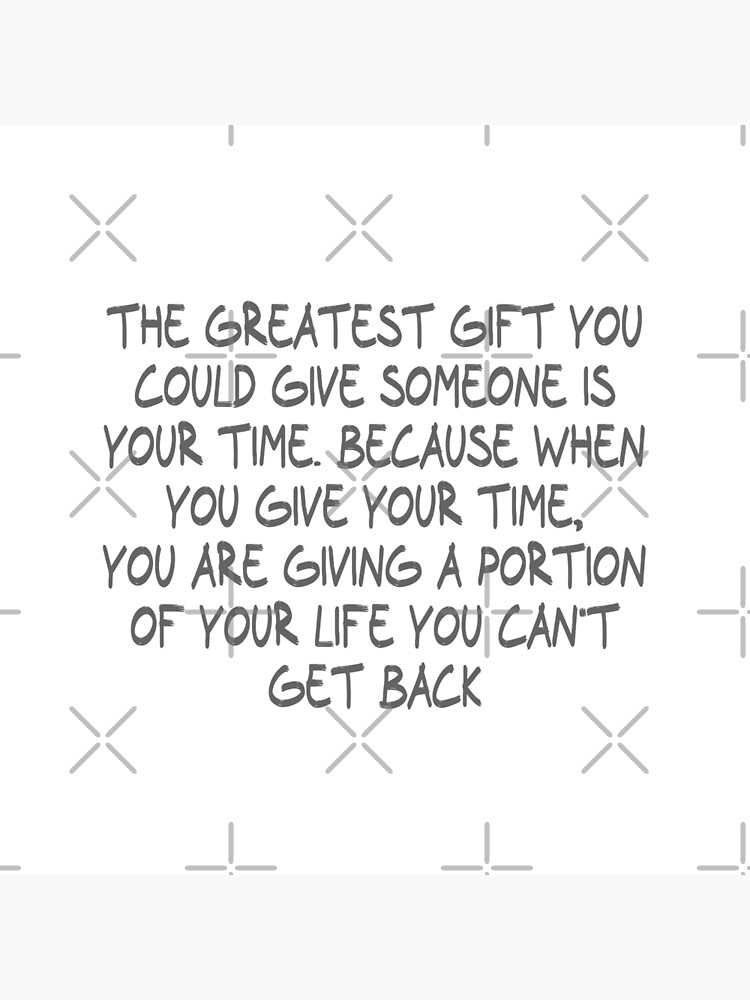 The greatest gift you can give someone is your time, your attention, your  love, your concern. -