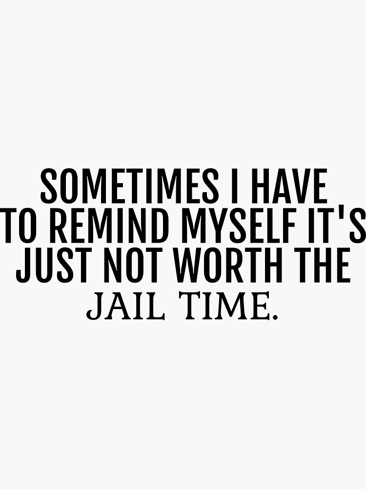 "Sometimes I have to remind myself it's just not worth the jail time