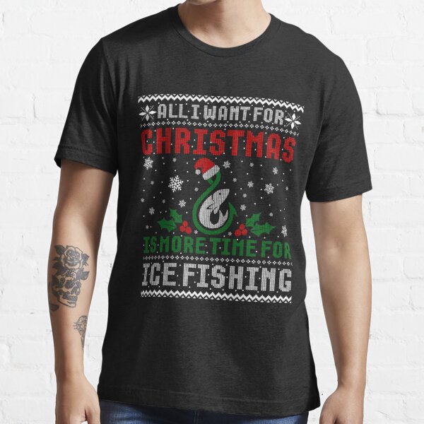 Fishing T Shirt All I Want For Christmas More Ice Fishing Ugly Sweater Tee  Gifts Essential T-Shirt for Sale by elviakenni