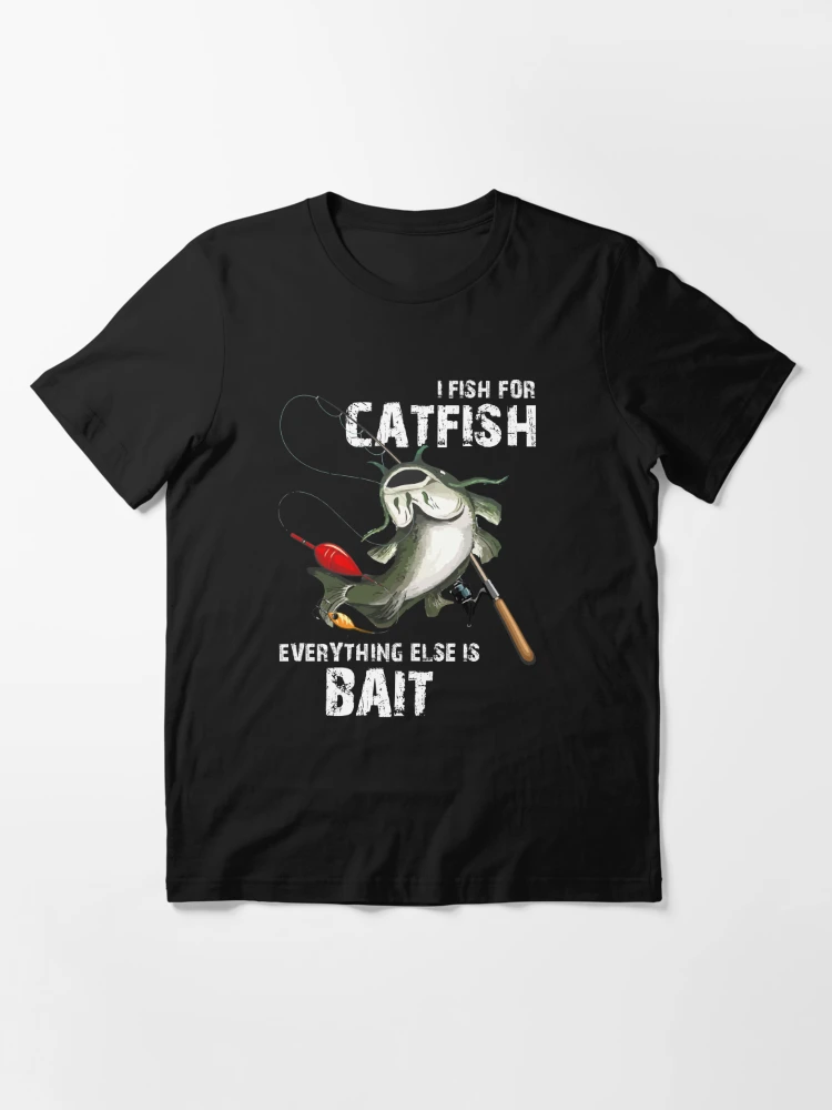 I Fish For Catfish Everything Else Is Bait Funny Fishing Essential T-Shirt  for Sale by Dressed For Duty