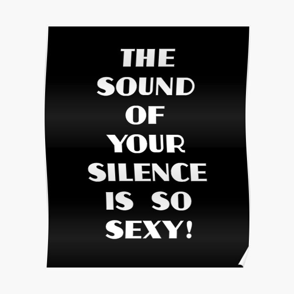 the-sound-of-your-silence-is-so-sexy-white-poster-for-sale-by