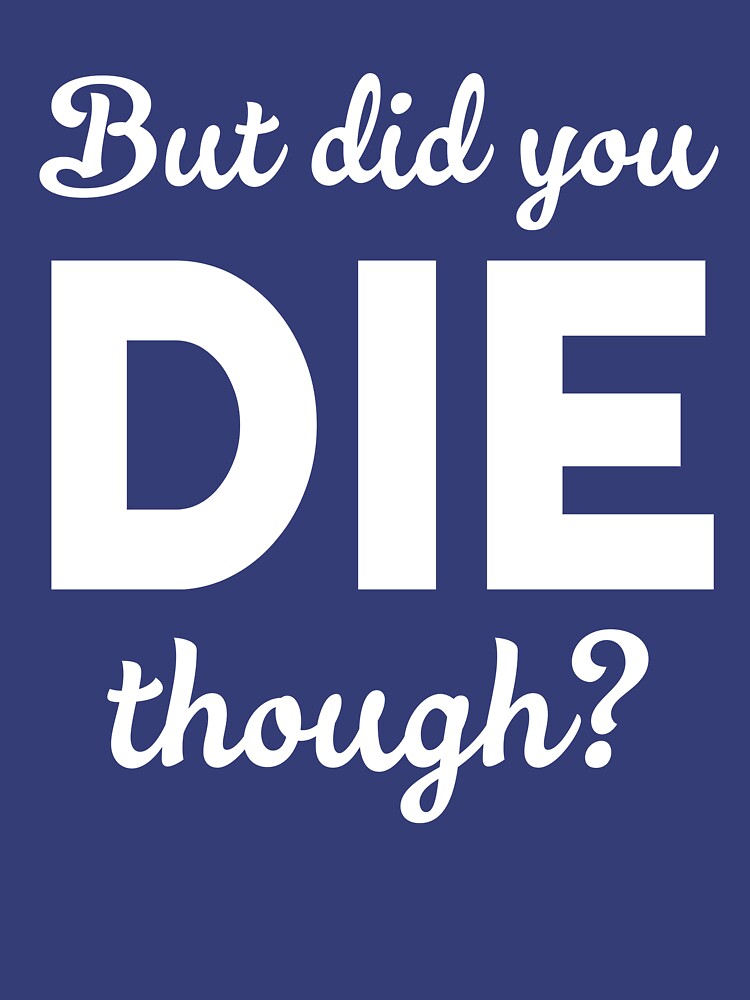 but did you die though shirt