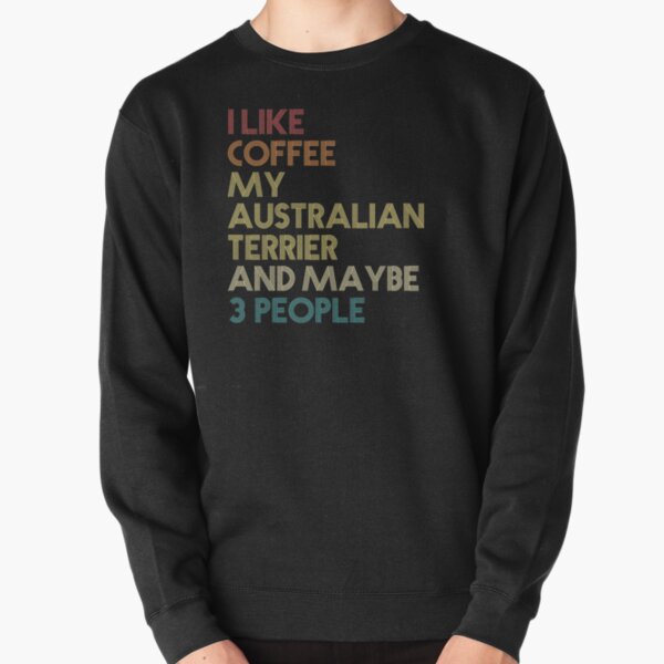 I Like Coffee My Australian Terrier And Maybe 3 People Australian Terrier Dog Owner Coffee Lover Funny Sarcastic Quote Saying Vintage Retro Australian Terrier Gift Idea Pullover Sweatshirt