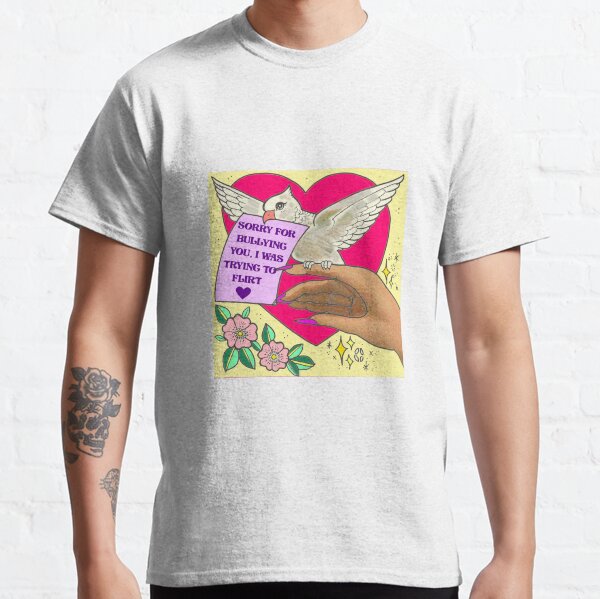 Sorry for bullying you, I was trying to flirt. Classic T-Shirt