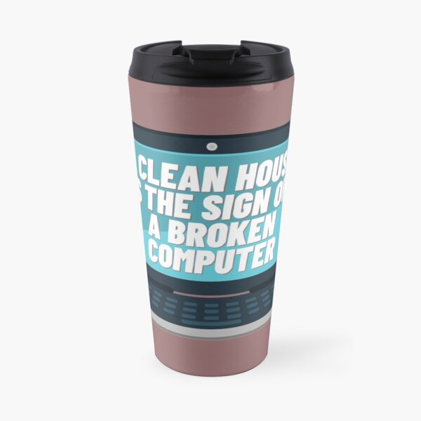 A CLEAN HOUSE IS THE SIGN OF A BROKEN COMPUTER Travel Mug