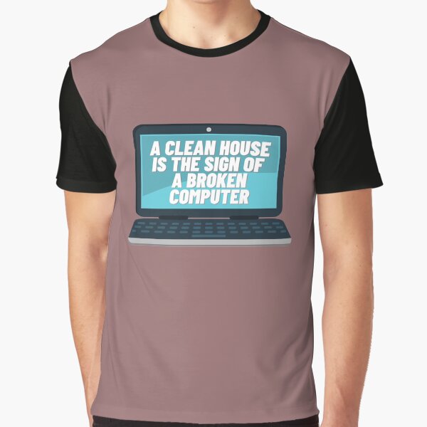 A CLEAN HOUSE IS THE SIGN OF A BROKEN COMPUTER Graphic T-Shirt