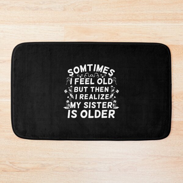 Item preview, Sometimes I Feel Old But Then I Realize My Sister Is Older Funny Ageing designed and sold by Dexter Freeman.