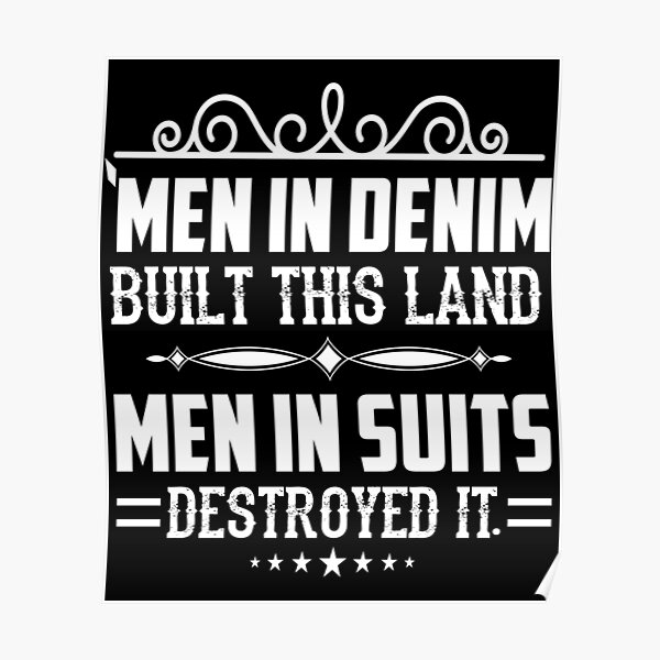 Men in Denim Built Our Country Men in Suits Have Destroyed It 