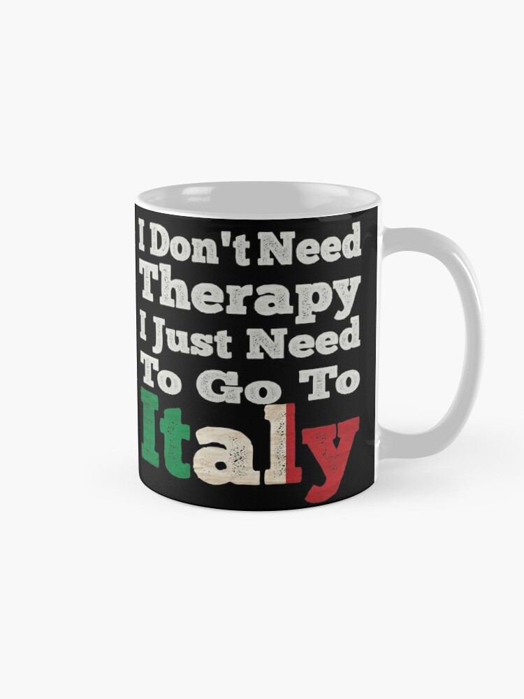 Mug I don't need therapy, I just NEED to go to ITALY – Italian Summers