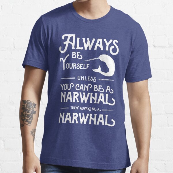 "Always be yourself unless you can be a narwhal then always be a