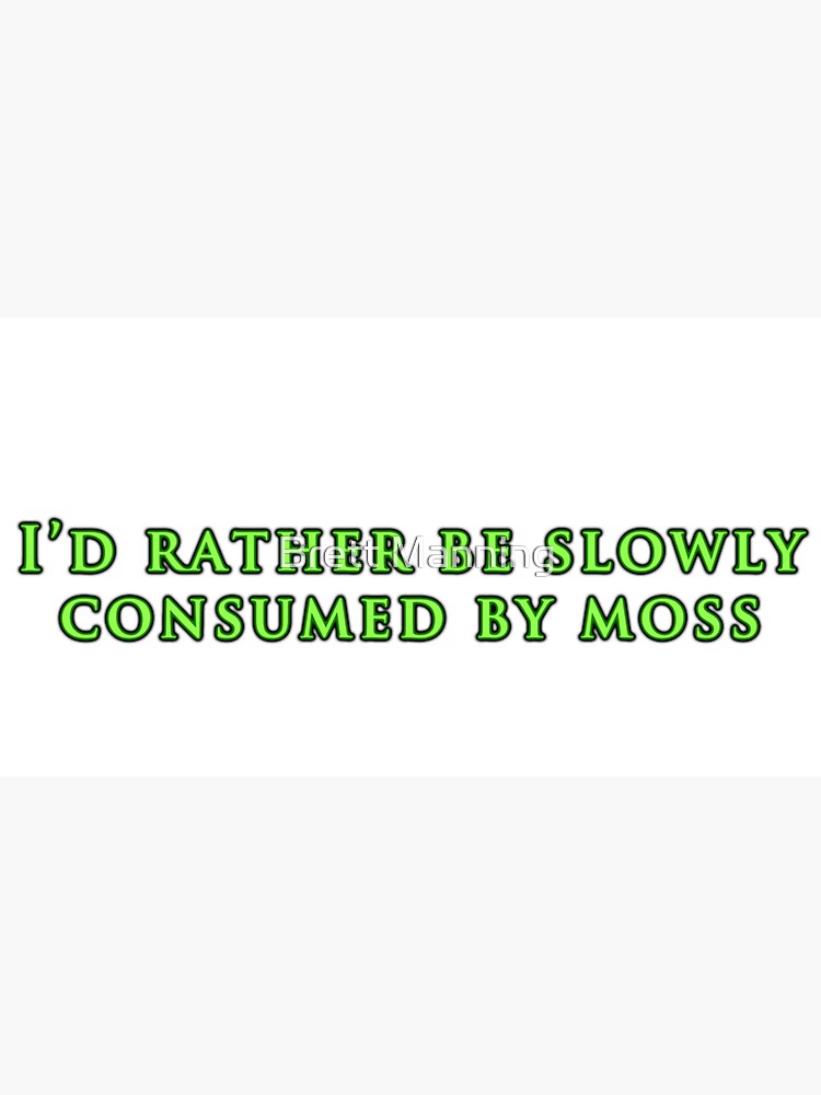 I'd Rather Be Slowly Consumed By Moss by brettisagirl