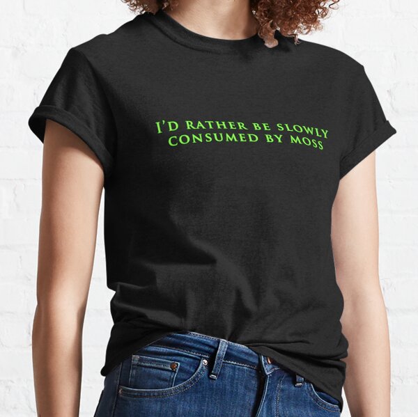 I'd Rather Be Slowly Consumed By Moss  Classic T-Shirt