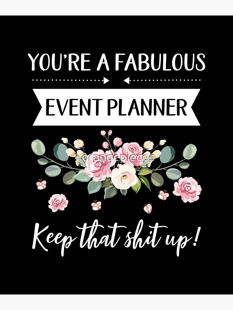 You're A Fabulous Event planner Keep That Shit Up!, Event planner