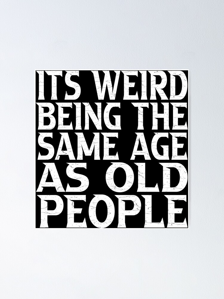 Its Weird Being The Same Age As Old People Poster For Sale By Samipro Redbubble