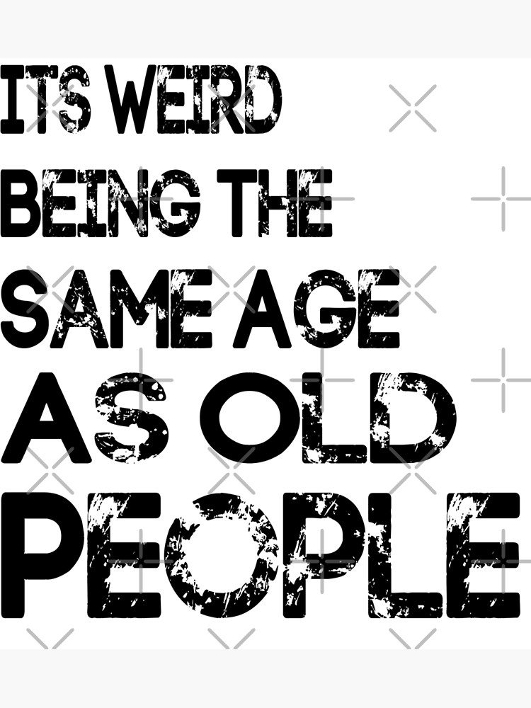 Its Weird Being The Same Age As Old People Poster For Sale By Samipro Redbubble