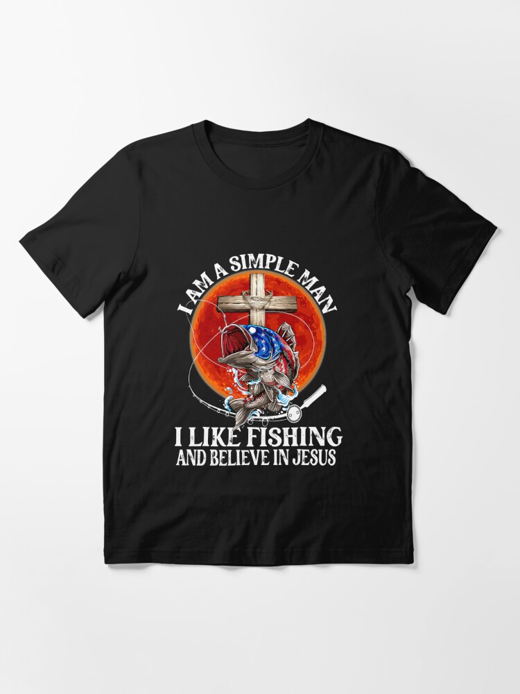 I Am A Simple Man I Like Fishing and Believe In Jesus - I Am A