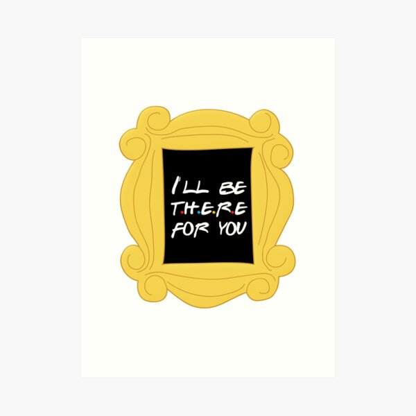 I'll be there for you Art Print