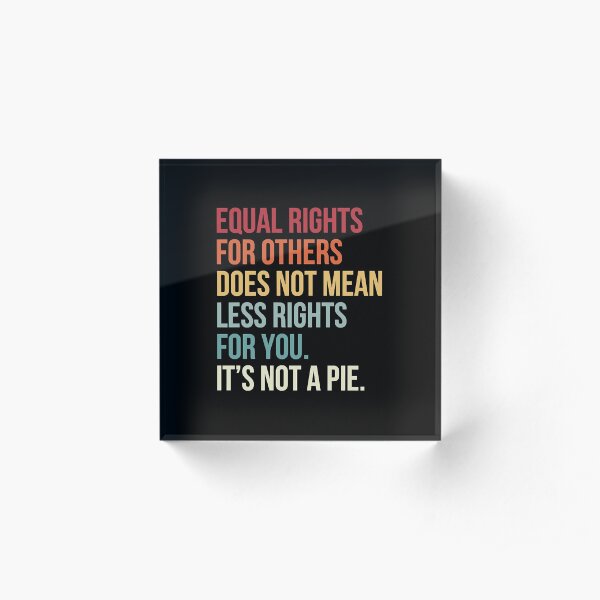 Equal Rights For Others Does Not Mean Less Rights for You Acrylic Block
