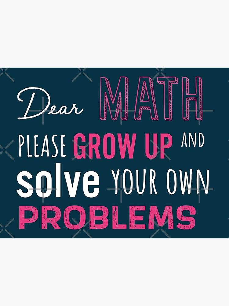 Dear Math Please Grow Up And Solve Your Own Problems Funny Math Meme Poster For Sale By