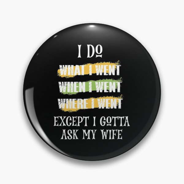 Item preview, I DO WHAT I WENT WHEN I WENT WHERE I WENT EXCEPT I GOTTA ASK MY WIFE designed and sold by sssweetness.