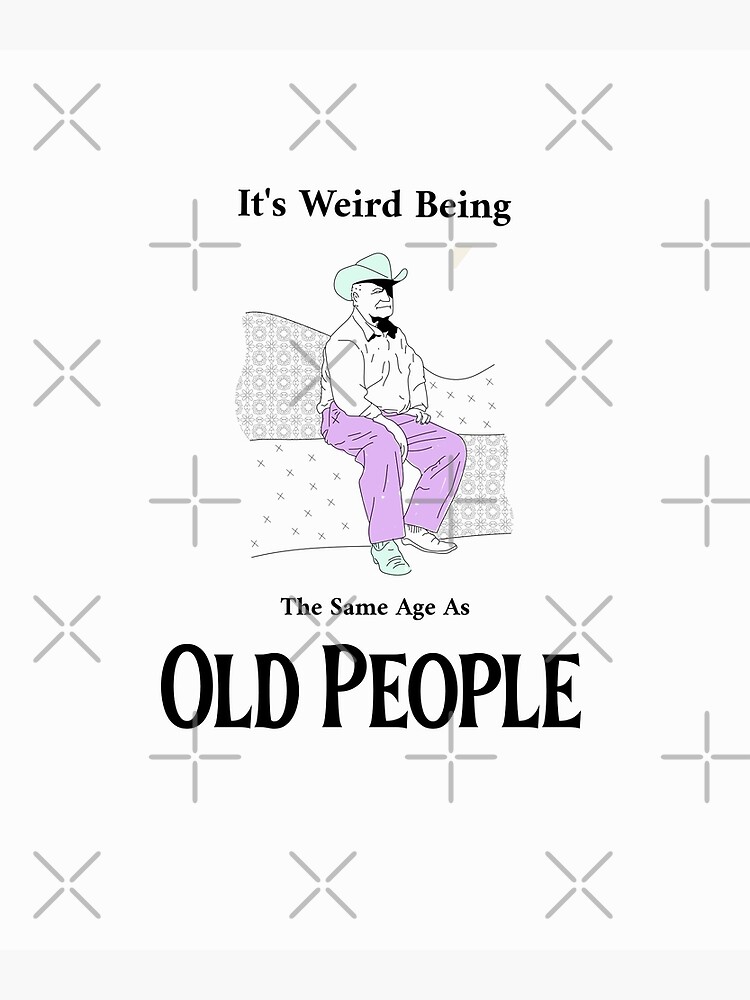 it-s-weird-being-the-same-age-as-old-people-poster-for-sale-by