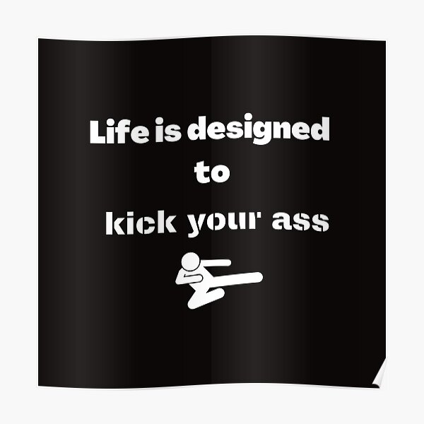 Life is designed to kick your ass Poster