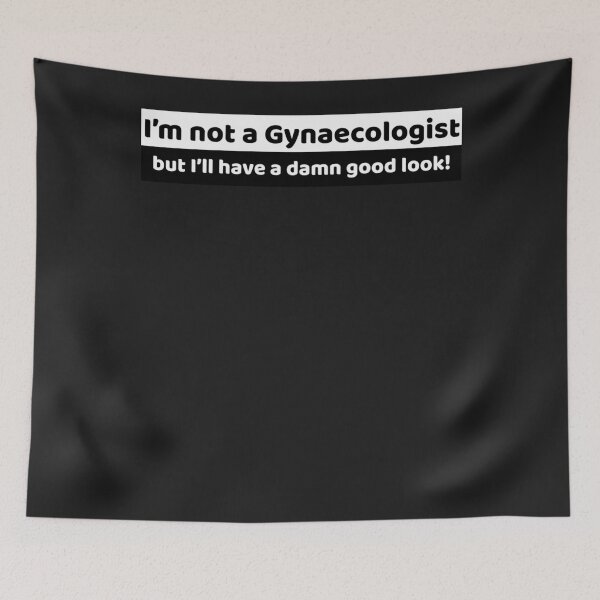 Item preview, I am not a Gynaecologist but I will have a damn good look! designed and sold by SoniaSoto.