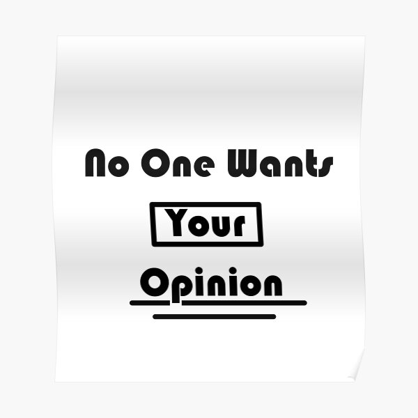 No One Wants Your Opinion Plain Poster By Eggrollsrppl2 Redbubble