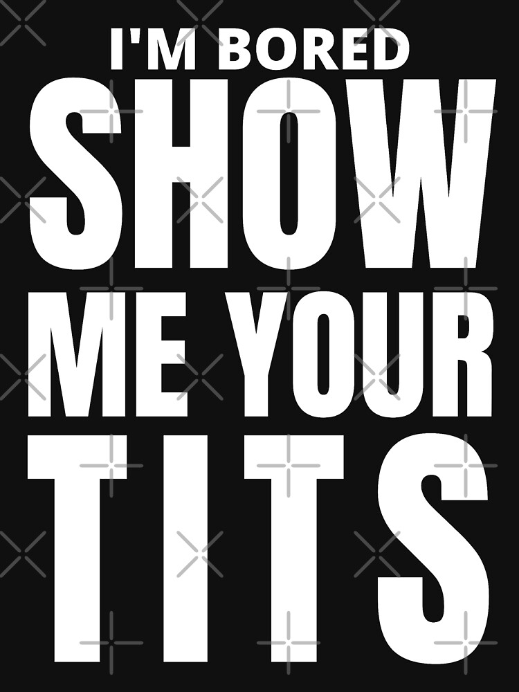 Show Me Your Tits Sexual Innuendo Offensive Tshirts T Shirt By Clevermouth Redbubble