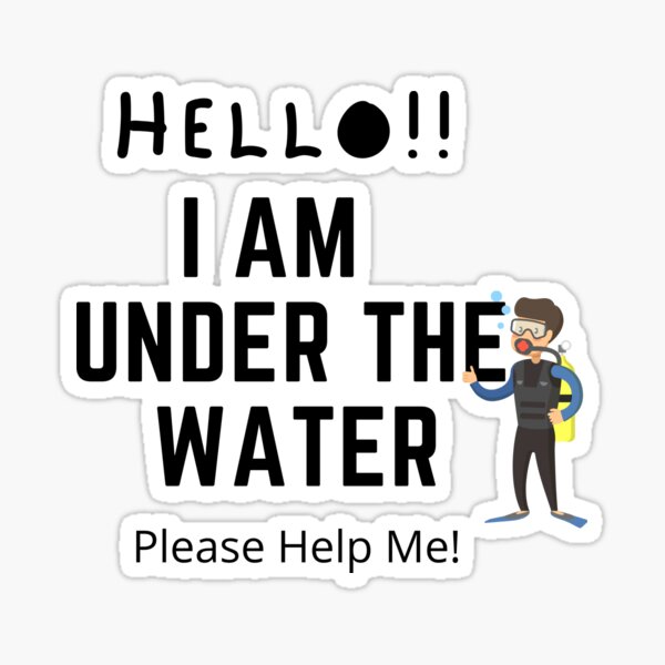 Please Help Me Im Under The Water "Hello! I am Under The Water Please Help Me!" Sticker for Sale by