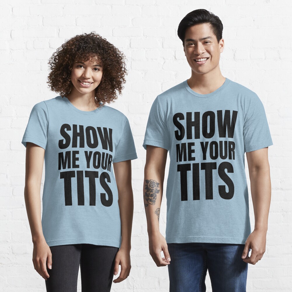 Show Me Your Tits Sexual Innuendo Offensive Tshirts T Shirt For Sale By Clevermouth