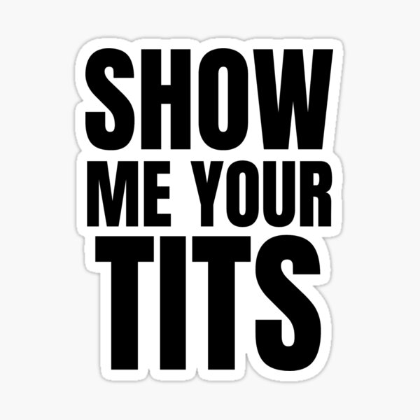 Show Me Your Tits Sexual Innuendo Offensive Tshirts Sticker For