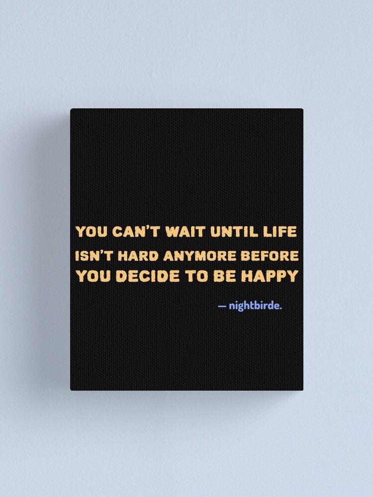 You Cant Wait Until Life Isnt Hard Anymore Before You Decide To Be Happy Nightbirde Quote