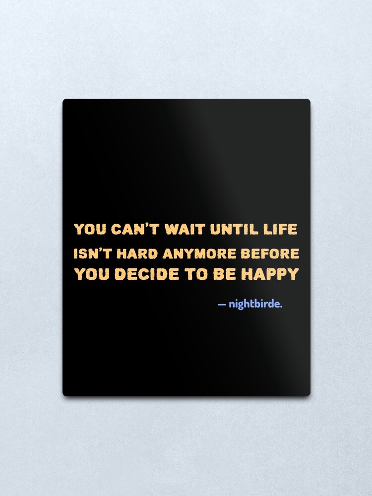 You Cant Wait Until Life Isnt Hard Anymore Before You Decide To Be Happy Nightbirde Quote