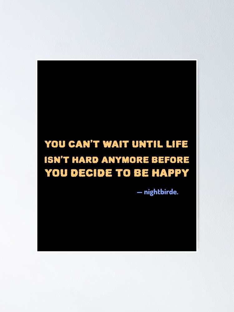 You Cant Wait Until Life Isnt Hard Anymore Before You Decide To Be Happy Nightbirde Quote