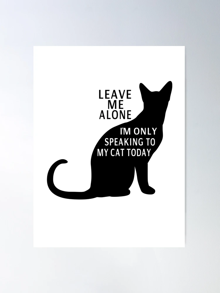 Leave Me Alone I'm Only Speaking To My Cat Today