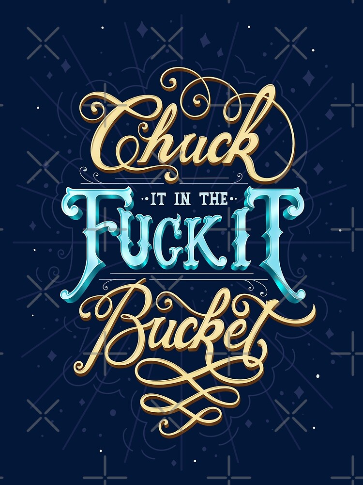 "Chuck It In The F*ck It Bucket" Poster for Sale by evahussain Redbubble