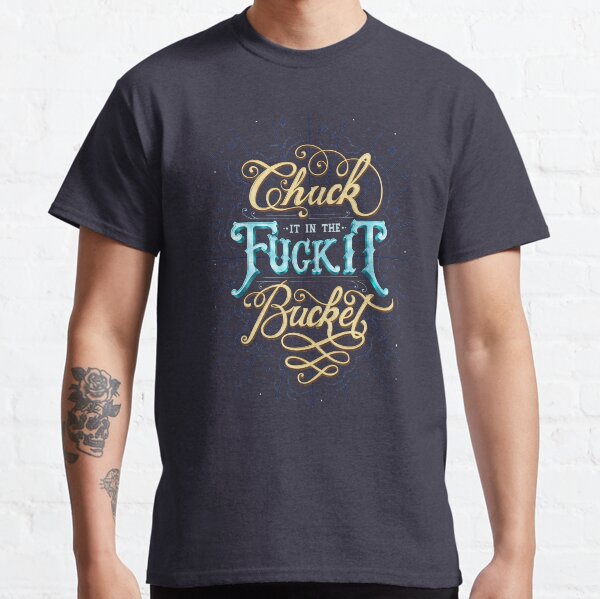 Chuck It In The F*ck It Bucket Classic T-Shirt