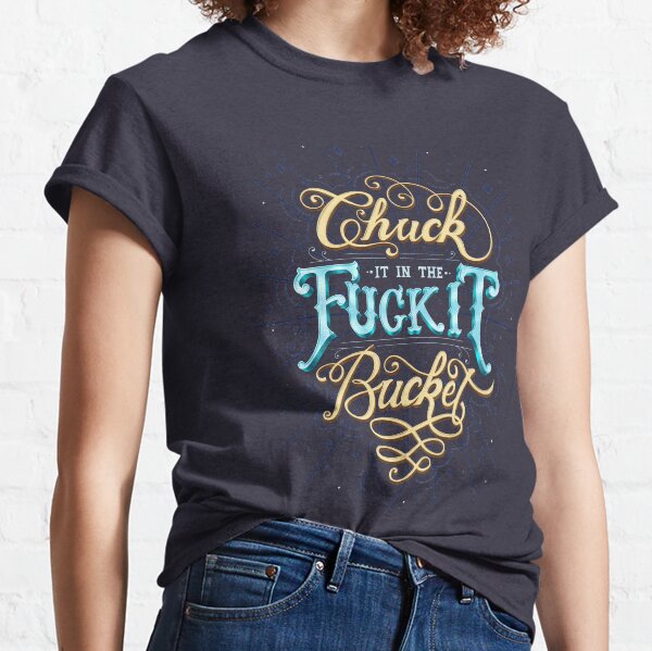 Chuck It In The F*ck It Bucket Classic T-Shirt