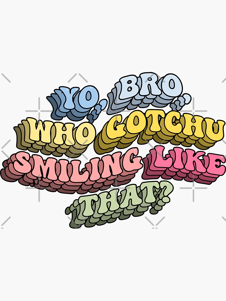 yo-bro-who-got-you-smiling-like-that-sticker-for-sale-by-mirnay