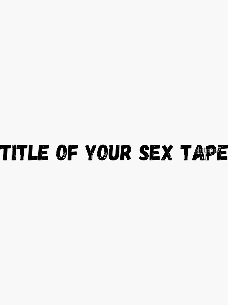 Title Of Your Sex Tape Sticker For Sale By Philippp7 Redbubble