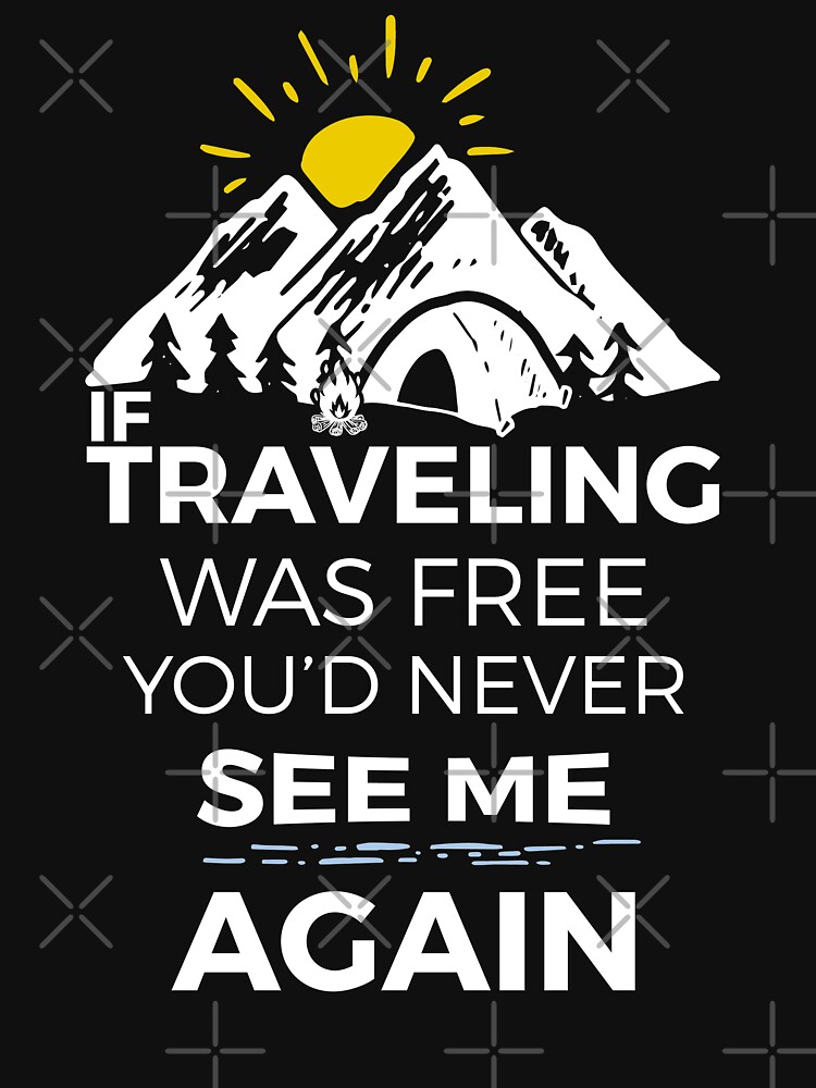 If Traveling Was Free You'd Never See Me Again by smiledfly