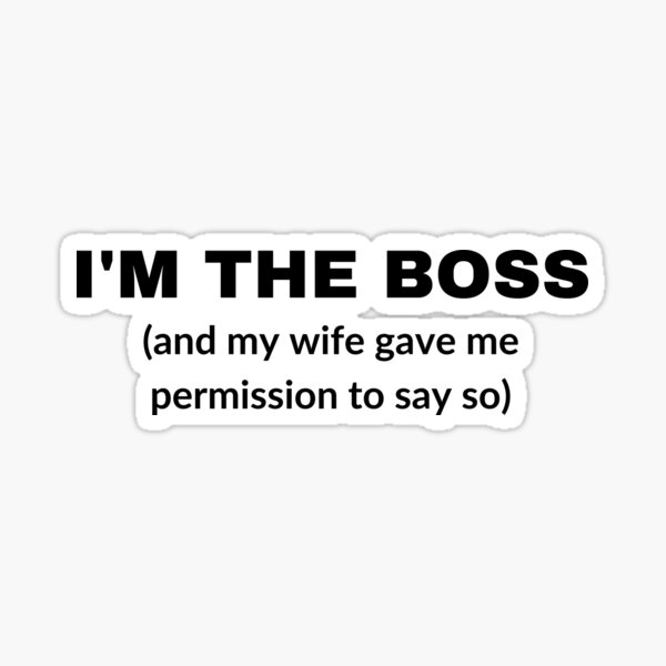 Im The Boss And My Wife Gave Me Permission To Say So Sticker For