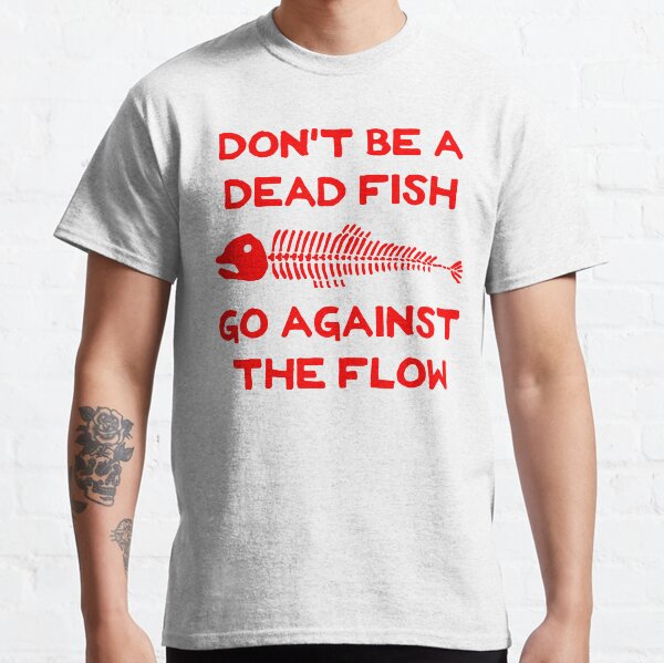 Don't Be A Dead Fish - Go Against The Flow (v16) Classic T-Shirt