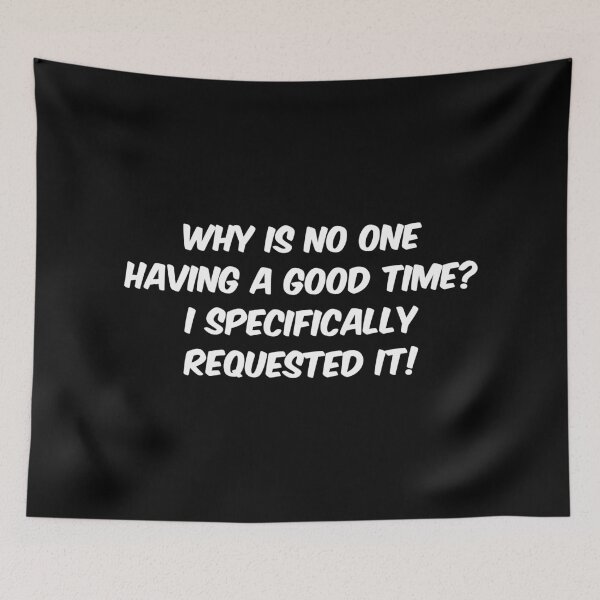Item preview, Why is no one having a good time? I specifically requested it! designed and sold by Dobsy.