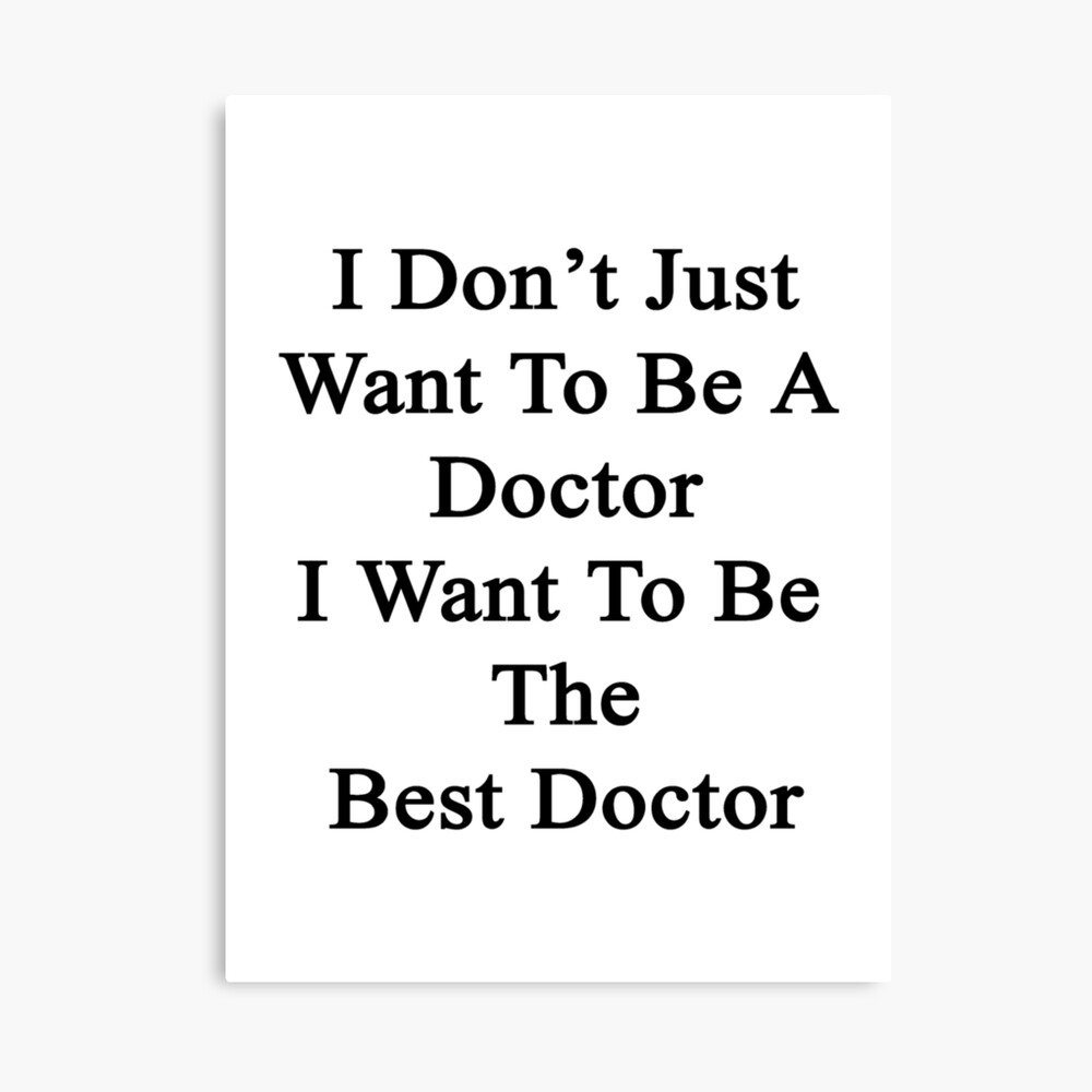 I Don T Just Want To Be A Doctor I Want To Be The Best Doctor Metal Print By Supernova23 Redbubble