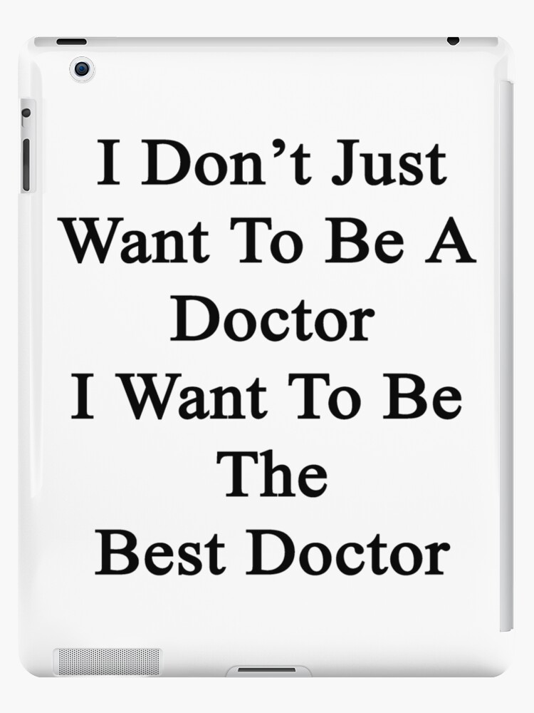 I Don T Just Want To Be A Doctor I Want To Be The Best Doctor Ipad Case Skin For Sale By Supernova23 Redbubble